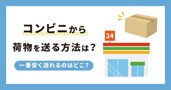 コンビニから荷物を送る方法は？一番安く送れるのはどこ？ お役立ち記事 梱包材 通販no 1【ダンボールワン】