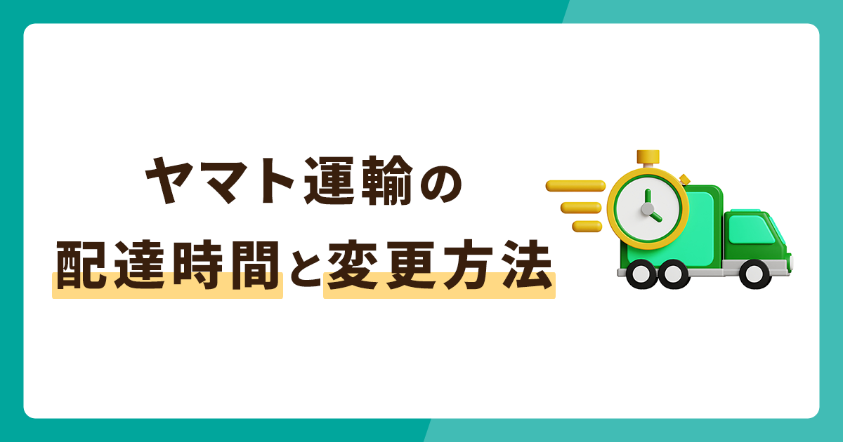 ヤマト運輸の配達時間は5区分！日時や場所変更方法を併せて解説