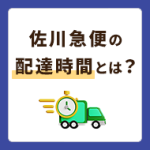 佐川急便の配達時間とは？