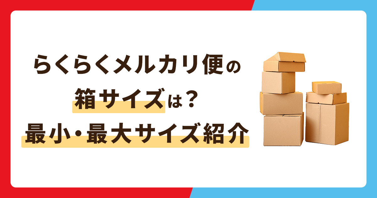 らくらくメルカリ便の箱のサイズは？最小・最大サイズを紹介