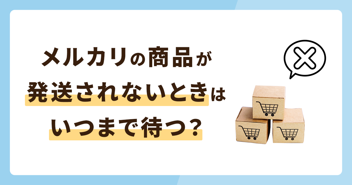 メルカリの商品が発送されないときはいつまで待つ？キャンセル方法も解説