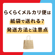 らくらくメルカリ便は紙袋でも送れる？最適な発送方法や注意点を解説