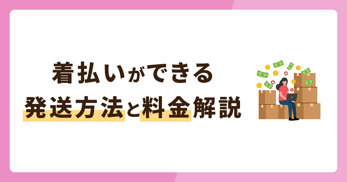 着払いができる発送方法や料金を徹底解説！