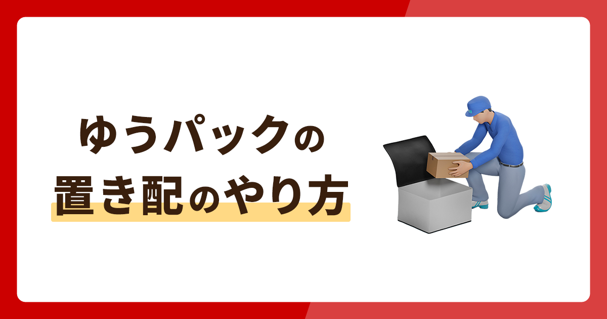 ゆうパックの置き配のやり方・利用条件を詳しく解説！対応している郵便は？