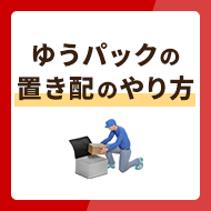 ゆうパックの置き配のやり方・利用条件を詳しく解説！対応している郵便は？