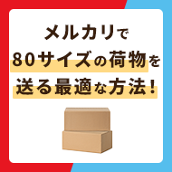 メルカリで80サイズの荷物を送る最適な方法！