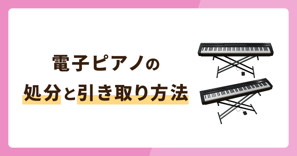 電子ピアノの処分方法2選と引き取ってもらう方法5選を徹底解説！